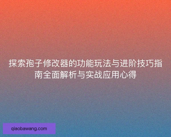 探索孢子修改器的功能玩法与进阶技巧指南全面解析与实战应用心得