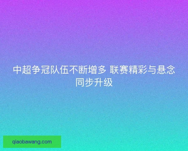 中超争冠队伍不断增多 联赛精彩与悬念同步升级