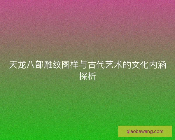 天龙八部雕纹图样与古代艺术的文化内涵探析