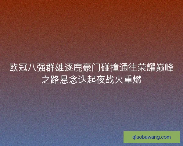 欧冠八强群雄逐鹿豪门碰撞通往荣耀巅峰之路悬念迭起夜战火重燃