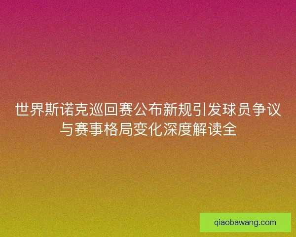 世界斯诺克巡回赛公布新规引发球员争议与赛事格局变化深度解读全