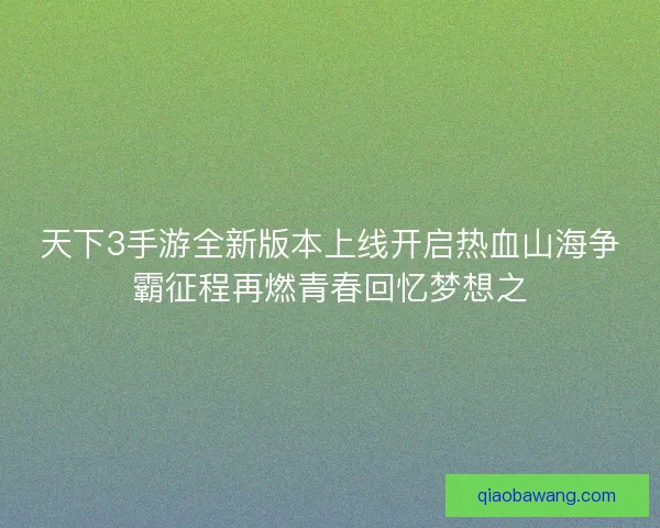 天下3手游全新版本上线开启热血山海争霸征程再燃青春回忆梦想之