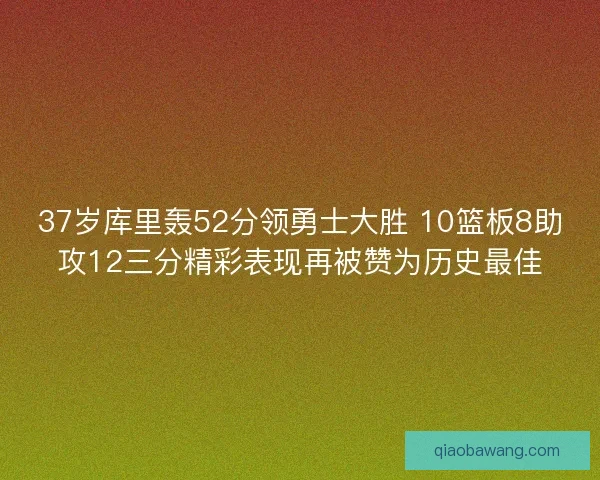 37岁库里轰52分领勇士大胜 10篮板8助攻12三分精彩表现再被赞为历史最佳