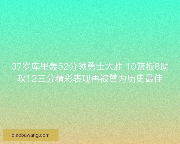 37岁库里轰52分领勇士大胜 10篮板8助攻12三分精彩表现再被赞为历史最佳