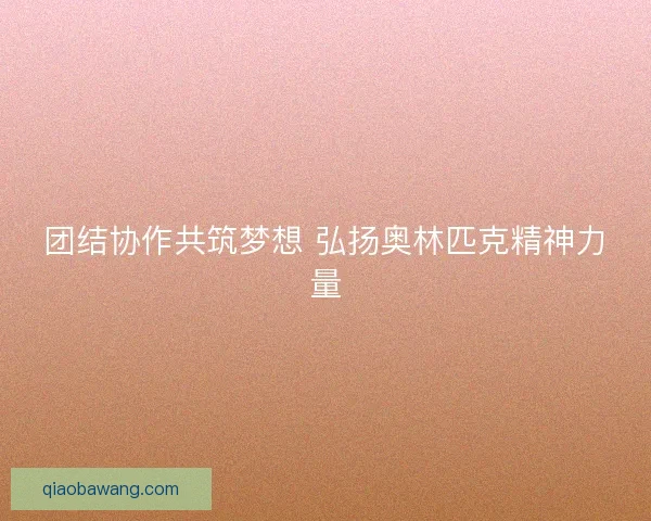 团结协作共筑梦想 弘扬奥林匹克精神力量